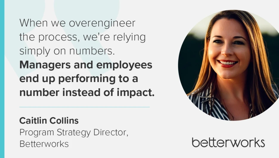Quote from Betterworks leader on performance management: overengineered systems drive employees to focus on metrics instead of real business impact.