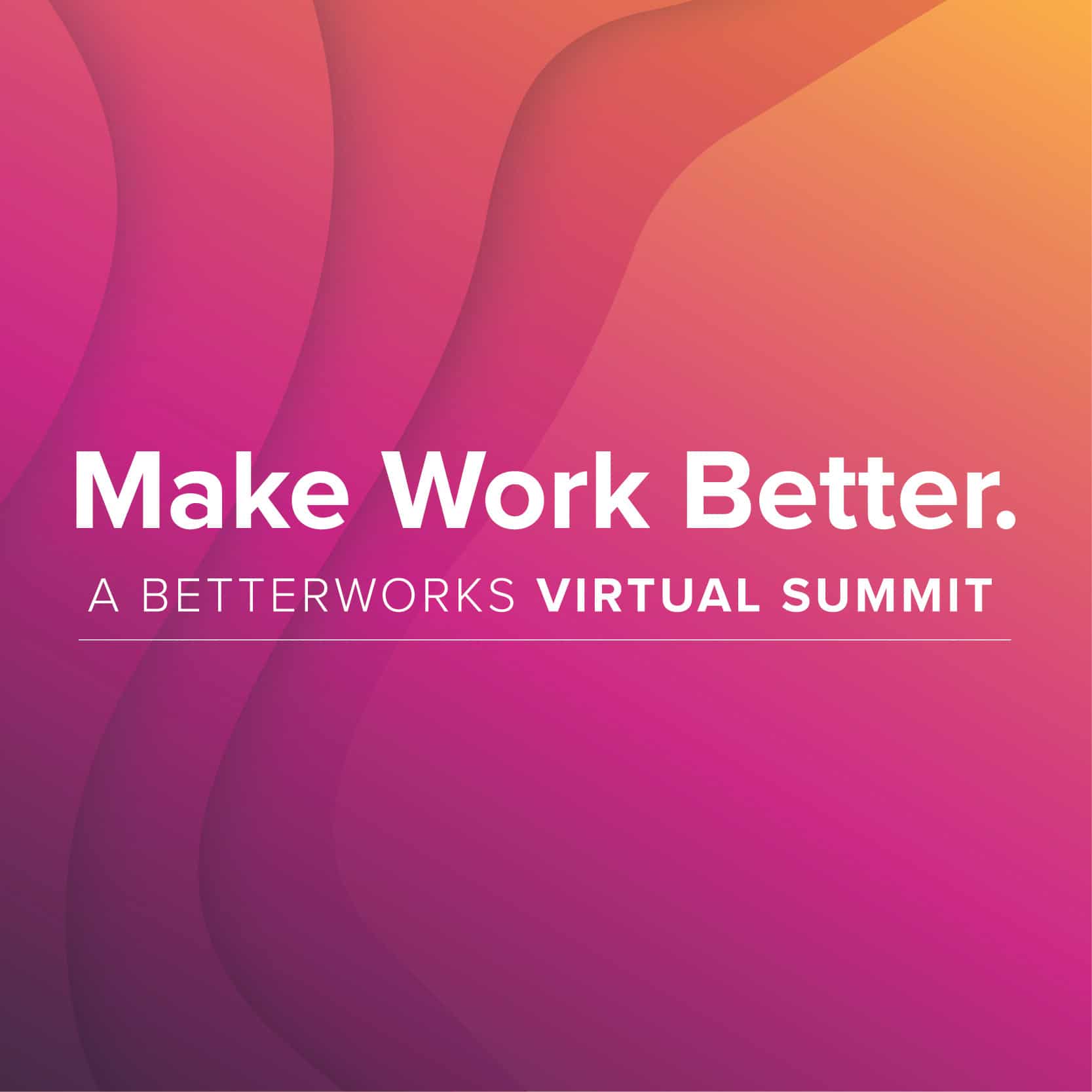 Make Work Better. Virtual Summit